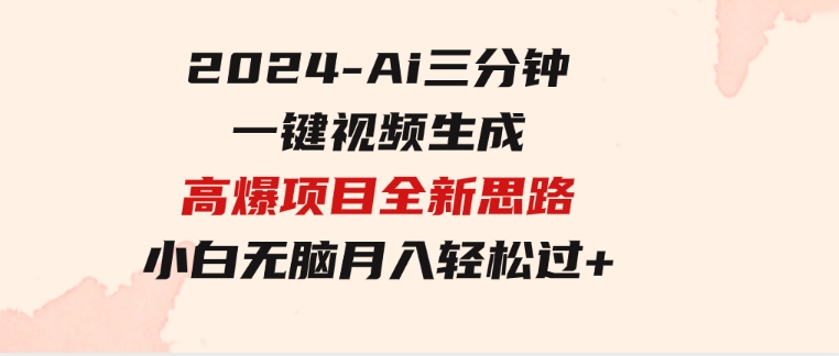 2024-Ai三分钟一键视频生成，高爆项目，全新思路，小白无脑月入轻松过万+-柚子资源网