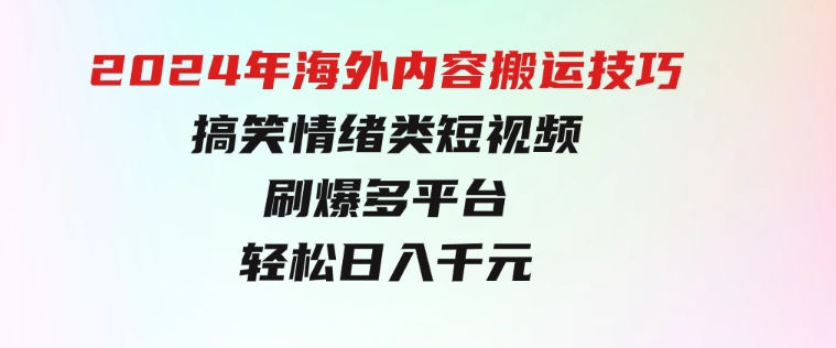 2024年海外内容搬运技巧，搞笑情绪类短视频刷爆多平台，轻松日入千元-柚子资源网