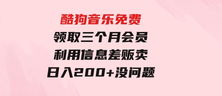 酷狗音乐免费领取三个月会员，利用信息差贩卖，一单10米！日入200+没问题-柚子资源网