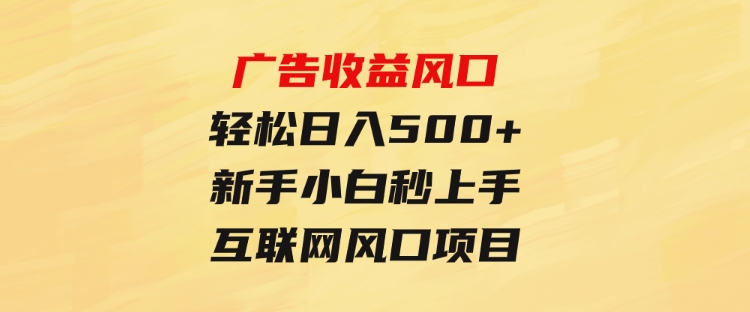 广告收益风口，轻松日入500+，新手小白秒上手，互联网风口项目-柚子资源网