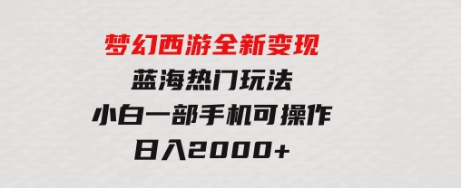 梦幻西游全新变现，蓝海热门玩法，小白一部手机可操作，日入2000+-柚子资源网