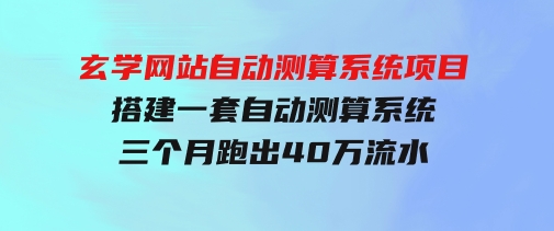 玄学网站自动测算系统项目：搭建一套自动测算系统，三个月跑出40万流水-柚子资源网