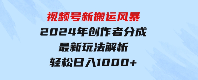 视频号新搬运风暴，2024年创作者分成最新玩法解析，轻松日入1000+-柚子资源网
