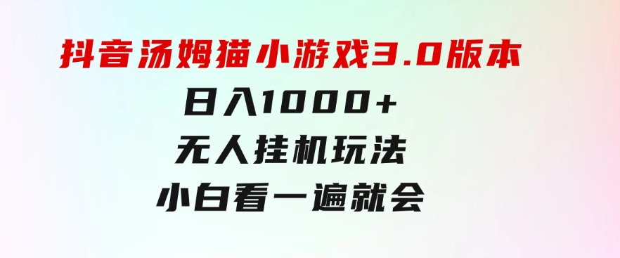 抖音汤姆猫小游戏3.0版本,日入1000+,无人挂机玩法,小白看一遍就会-柚子资源网