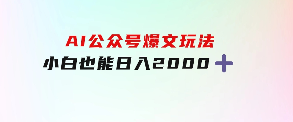 AI公众号，爆文玩法，小白也能，日入2000➕-柚子资源网
