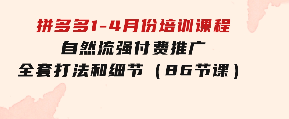 拼多多1-4月份培训课程，自然流强付费推广全套打法和细节（86节课）-柚子资源网