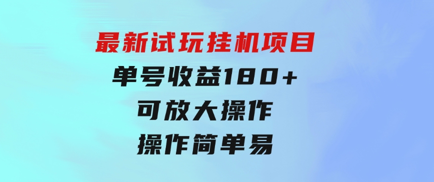 最新试玩挂机项目单号收益180+看了就会的项目，可放大操作操作简单易…-柚子资源网