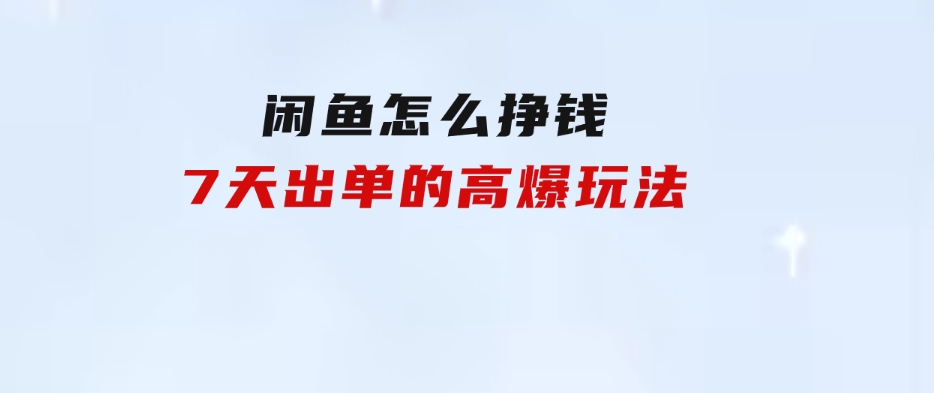 闲鱼怎么挣钱？7天出单的高爆玩法-柚子资源网