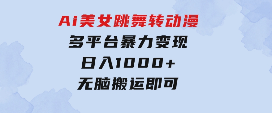 Ai美女跳舞转动漫，多平台暴力变现日入1000+，无脑搬运即可，执行就有收入-柚子资源网