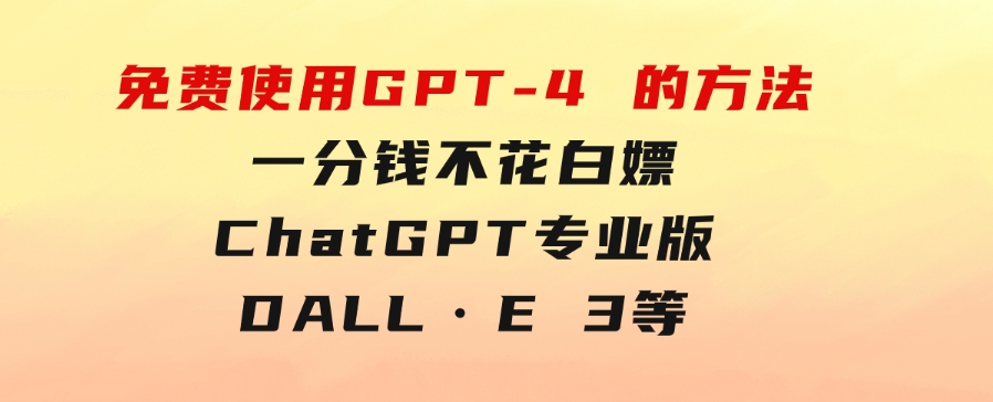 免費使用GPT-4的方法！一分錢不花，白嫖ChatGPT专业版、DALL·E3等-柚子资源网