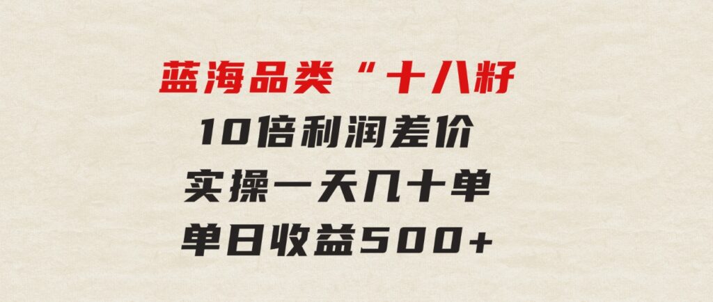 被忽略的蓝海品类“十八籽”，10倍利润差价，实操一天几十单单日收益500+-柚子资源网