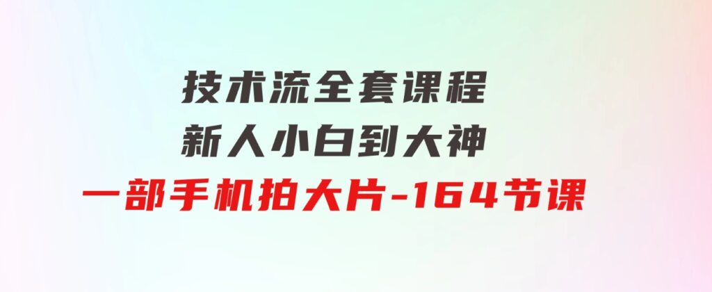 新手小白到大神-技术流全套课程，新人小白到大神一部手机拍大片-164节课-柚子资源网