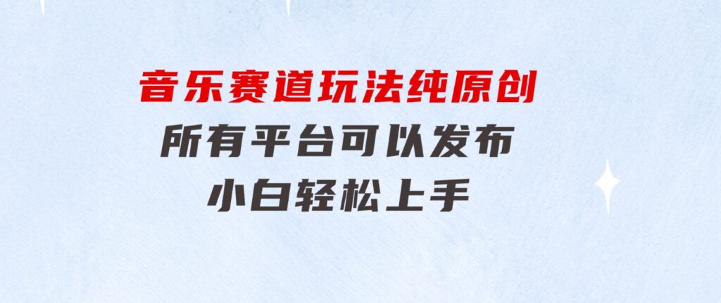 音乐赛道玩法纯原创，所有平台可以发布，小白轻松上手-柚子资源网