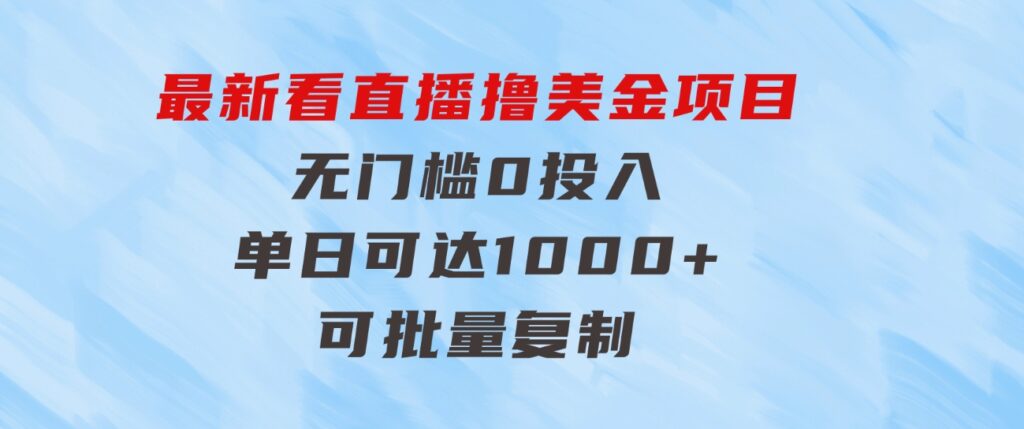 最新看直播撸美金项目，无门槛0投入，单日可达1000+，可批量复制-柚子资源网
