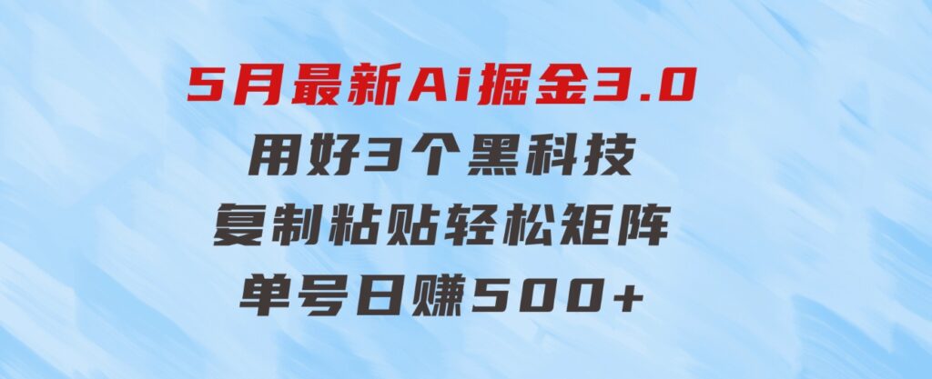 5月最新Ai掘金3.0！用好3个黑科技，复制粘贴轻松矩阵，单号日赚500+-柚子资源网