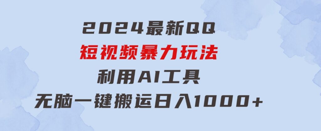 2024最新QQ短视频暴力玩法，利用AI工具，无脑一键搬运，日入1000+-柚子资源网