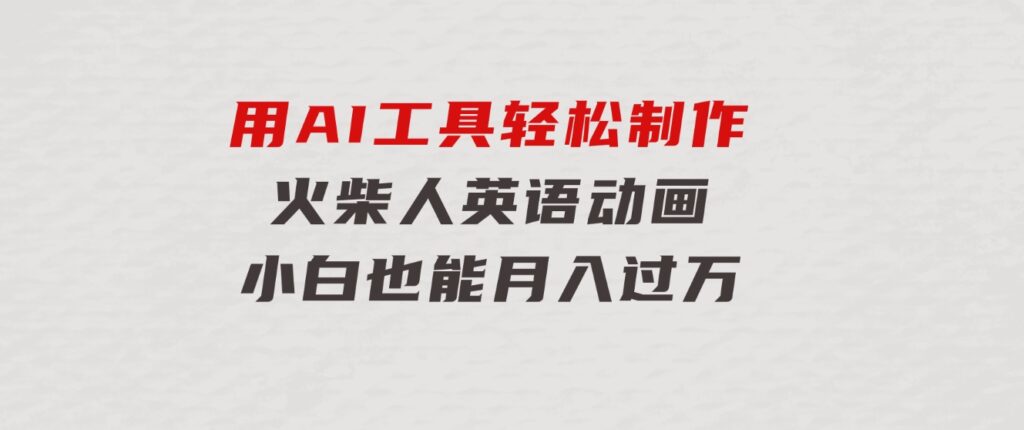 用AI工具轻松制作火柴人英语动画，小白也能月入过万-柚子资源网