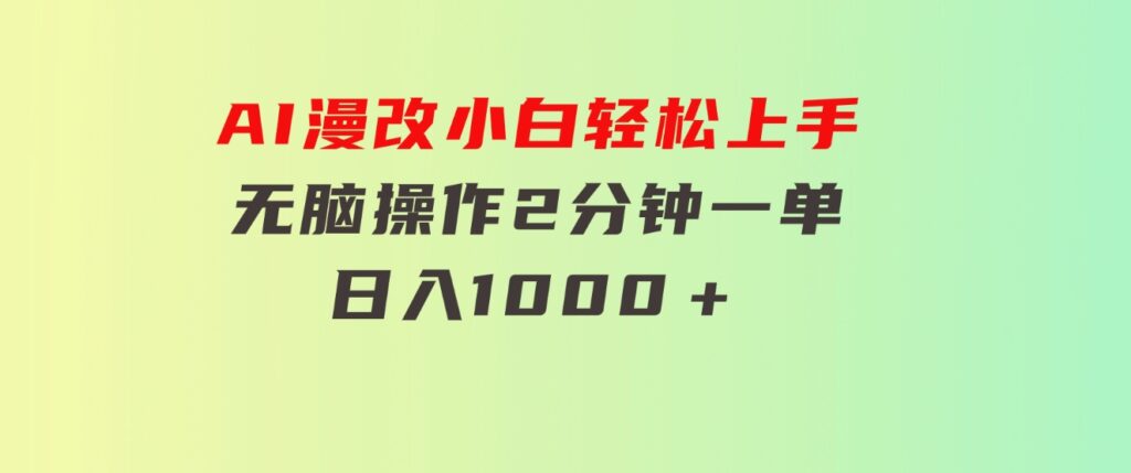AI漫改，小白轻松上手，无脑操作，2分钟一单，日入1000＋-柚子资源网