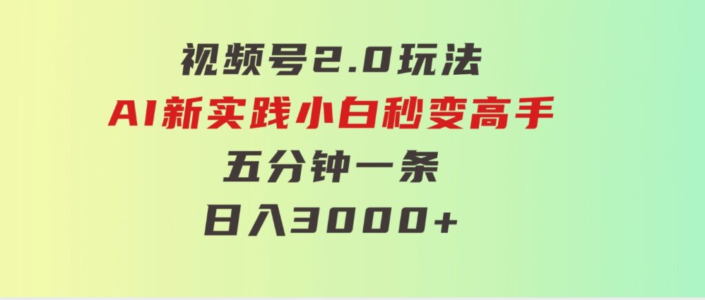 视频号2.0玩法AI新实践，小白秒变高手五分钟一条，日入3000+-柚子资源网