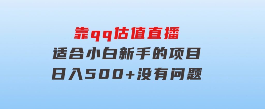 靠qq估值直播，多平台操作，适合小白新手的项目，日入500+没有问题-柚子资源网