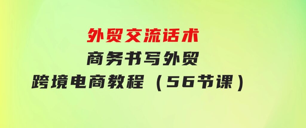 外贸交流话术+商务书写-外贸跨境电商教程（56节课）-柚子资源网