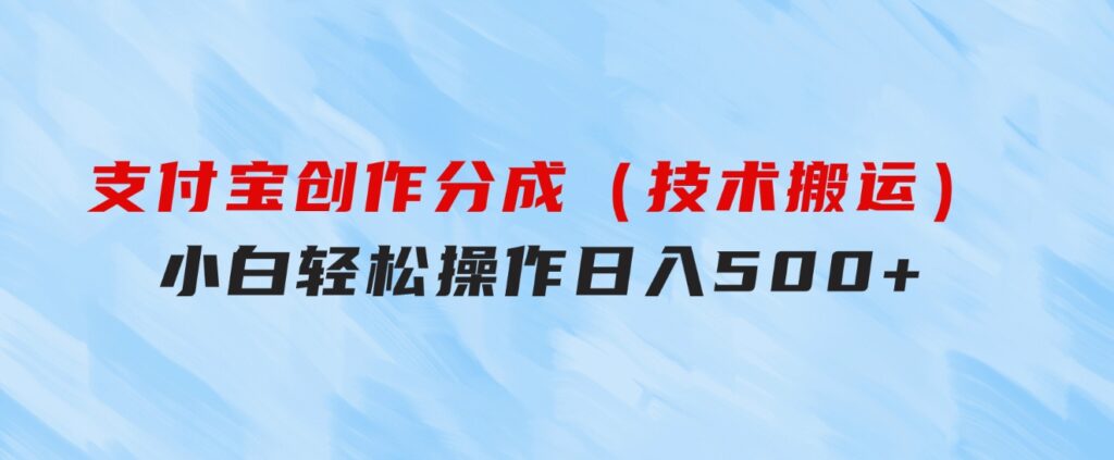 支付宝创作分成（技术搬运）小白轻松操作日入500+-柚子资源网