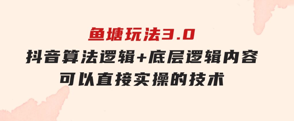 鱼塘玩法3.0：抖音算法逻辑+底层逻辑内容，可以直接实操的技术-柚子资源网