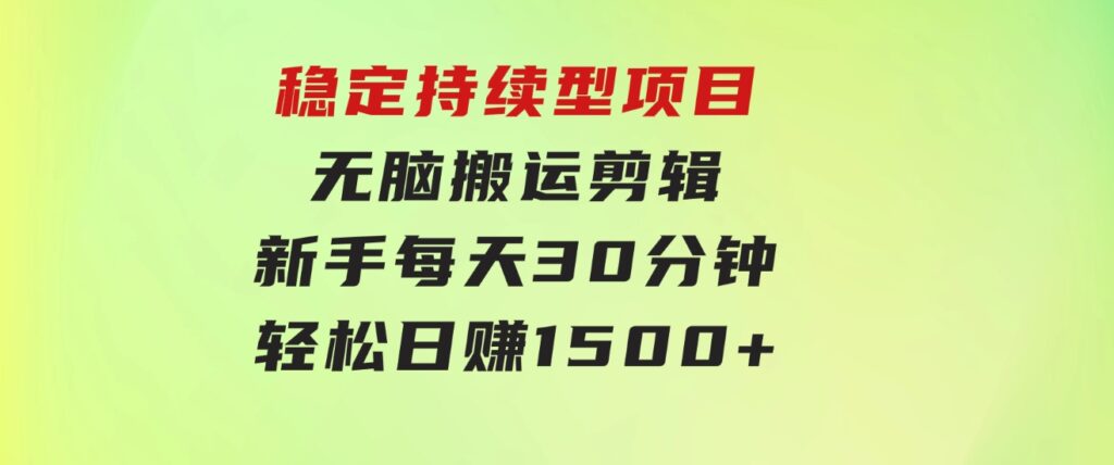 稳定持续型项目，无脑搬运剪辑，新手每天30分钟，轻松日赚1500+！-柚子资源网