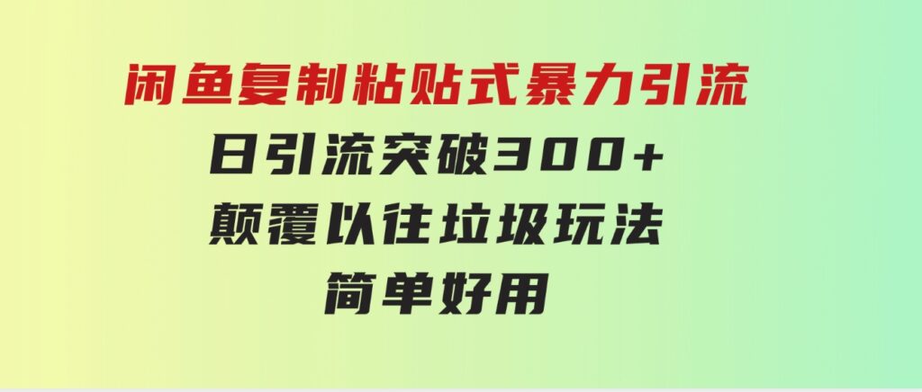 闲鱼复制粘贴式暴力引流，日引流突破300+，颠覆以往垃圾玩法，简单好用-柚子资源网