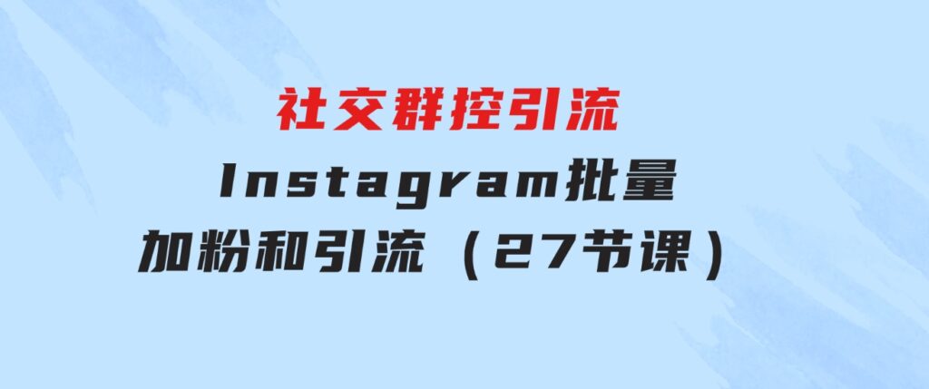社交群控引流-Instagram批量加粉和引流（27节课）-柚子资源网