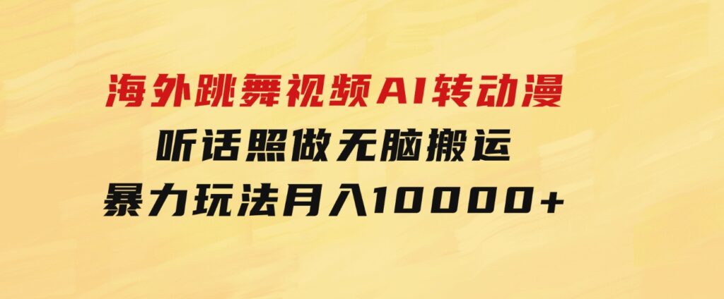 海外跳舞视频AI转动漫，听话照做，无脑搬运，暴力玩法月入10000+-柚子资源网