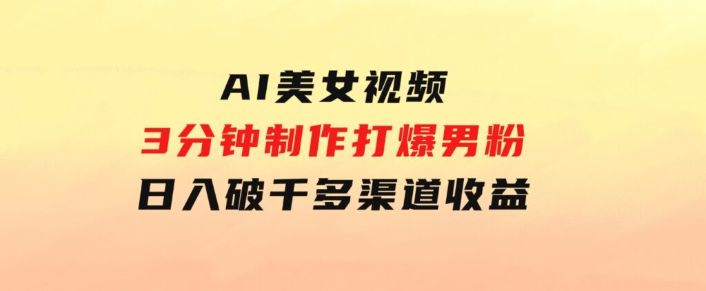 AI美女视频，3分钟制作打爆男粉，日入破千，多渠道收益！简单上手-柚子资源网