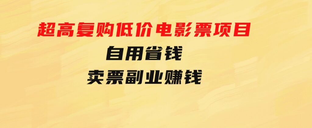 超高复购低价电影票项目，自用省钱，卖票副业赚钱-柚子资源网