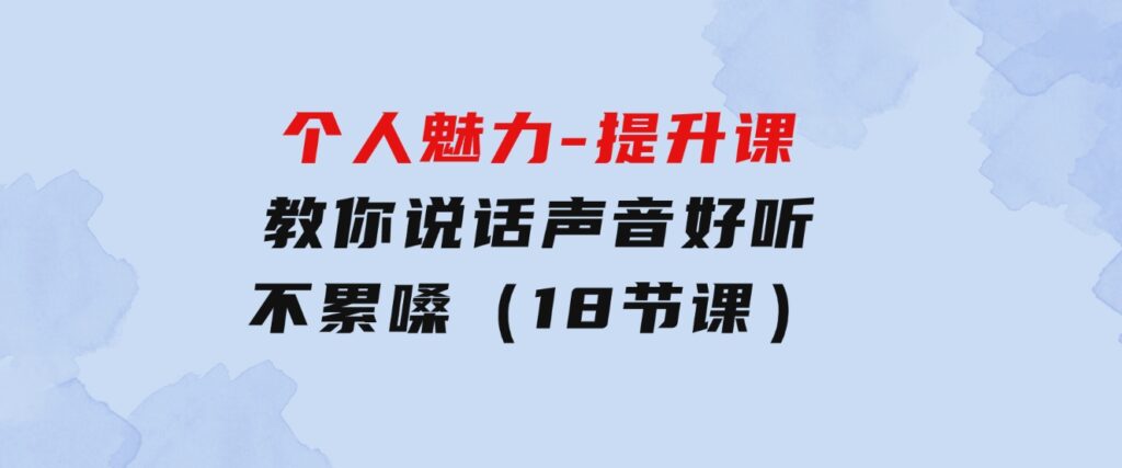 个人魅力-提升课，教你说话声音好听不累嗓（18节课）-柚子资源网