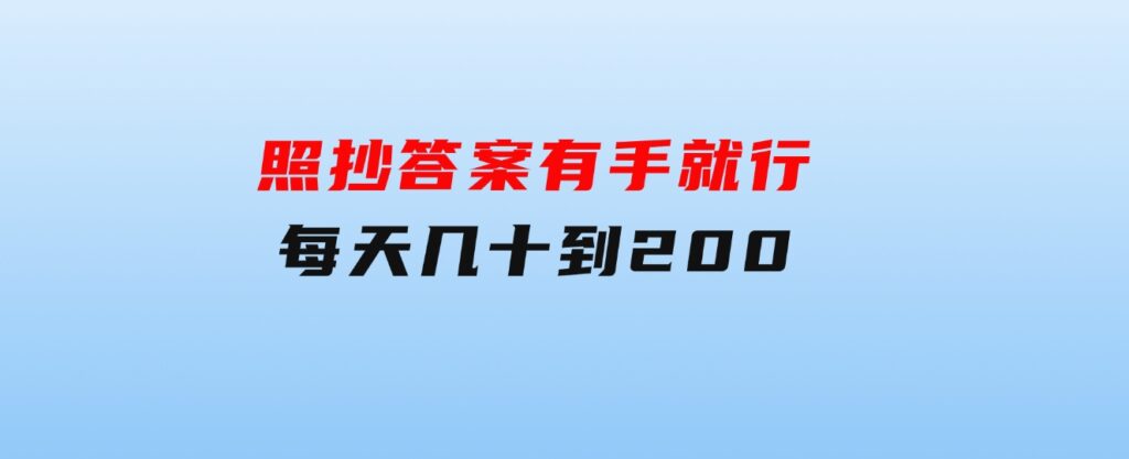 照抄答案，有手就行，每天几十到200-柚子资源网
