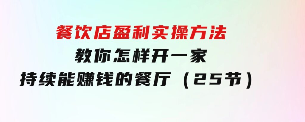 餐饮店盈利实操方法：教你怎样开一家持续能赚钱的餐厅（25节）-柚子资源网