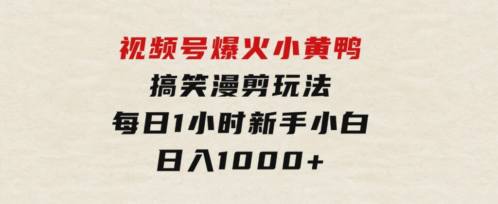 视频号爆火小黄鸭搞笑漫剪玩法，每日1小时，新手小白日入1000+-柚子资源网