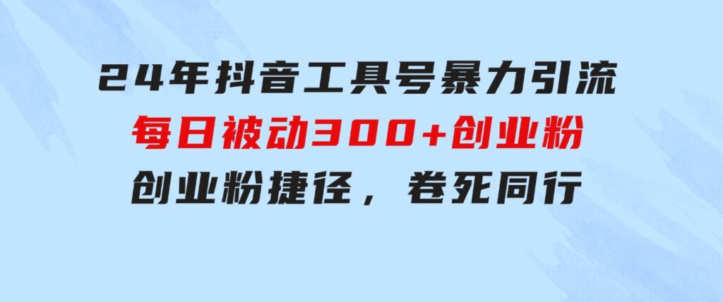 24年抖音工具号暴力引流，每日被动300+创业粉，创业粉捷径，卷死同行-柚子资源网