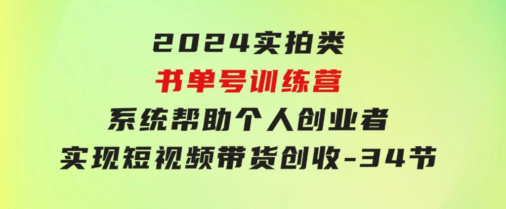 2024实拍类书单号训练营：系统帮助个人创业者实现短视频带货创收-34节-柚子资源网
