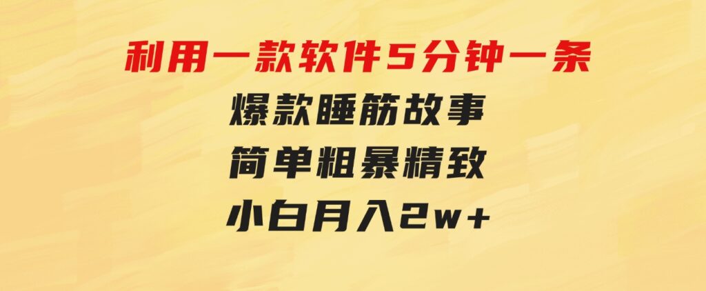 利用一款软件5分钟一条爆款睡筋故事，简单粗暴精致！小白月入2w+-柚子资源网