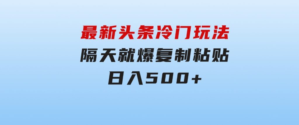 最新头条冷门玩法，隔天就爆，复制粘贴日入500+-柚子资源网