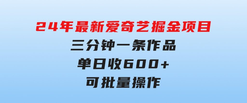 24年最新爱奇艺掘金项目，三分钟一条作品单日收600+，可批量操作，稳…-柚子资源网