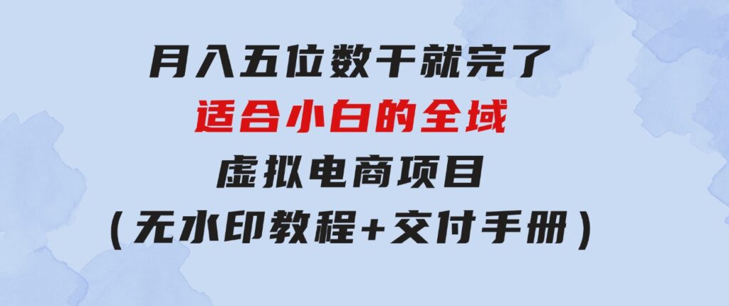 月入五位数干就完了适合小白的全域虚拟电商项目（无水印教程+交付手册）-柚子资源网