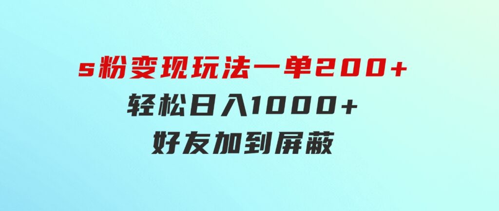 s粉变现玩法，一单200+轻松日入1000+好友加到屏蔽-柚子资源网
