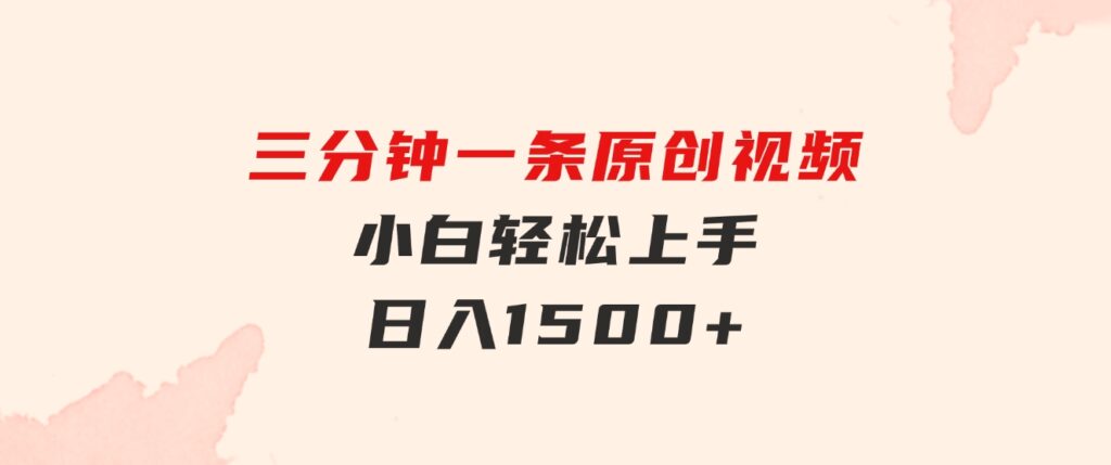 三分钟一条原创视频，小白轻松上手，日入1500+-柚子资源网