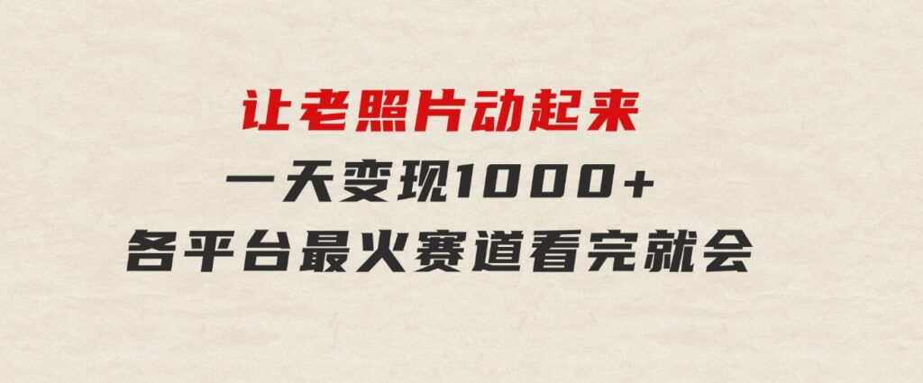 让老照片动起来，一天变现1000+，各平台最火赛道，看完就会-柚子资源网