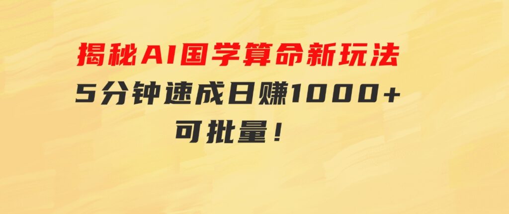 揭秘AI国学算命新玩法，5分钟速成，日赚1000+，可批量！-柚子资源网