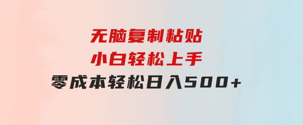 无脑复制粘贴，小白轻松上手，零成本轻松日入500+-柚子资源网