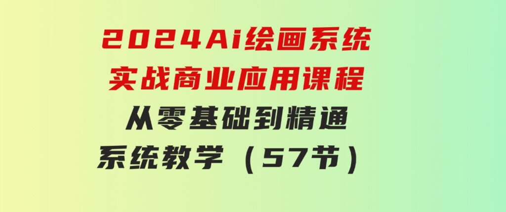 2024Ai绘画系统实战商业应用课程，从零基础到精通系统教学（57节）-柚子资源网