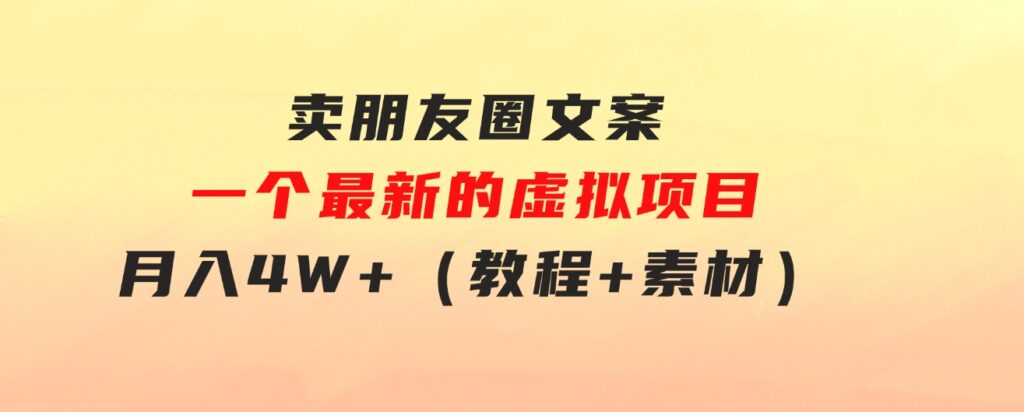 卖朋友圈文案，一个最新的虚拟项目，月入4W+（教程+素材）-柚子资源网